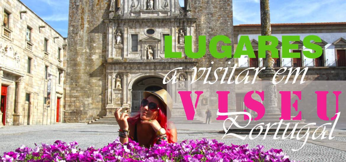 Roteiro de lugares obrigatórios a visitar em VISEU | Portugal