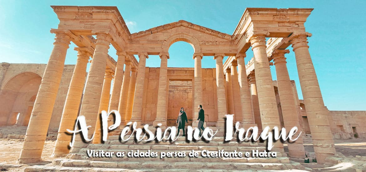 A PÉRSIA NO IRAQUE - Visitar as cidades persas de Ctesifonte e Hatra