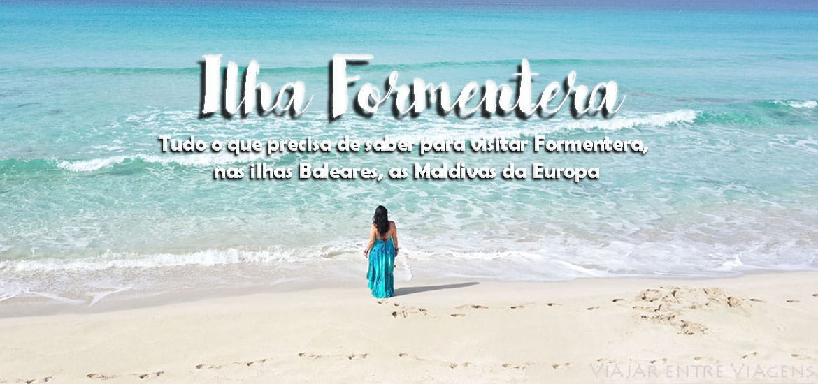 Visitar Formentera - Ilhas Baleares - Roteiro do que ver e fazer nas Maldivas da Europa