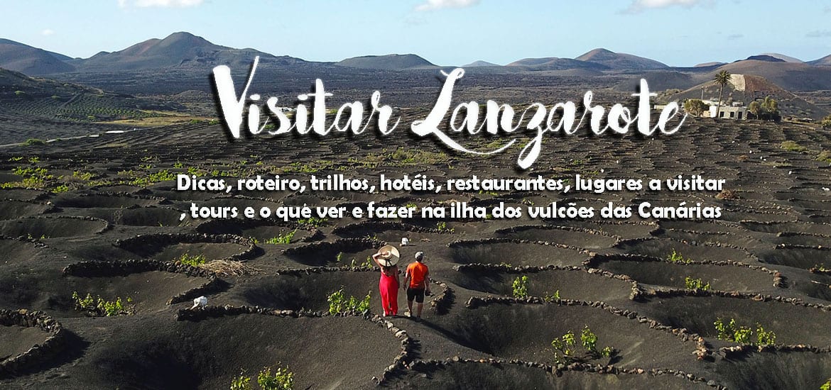 Visitar Lanzarote - Dicas, roteiro, hoteis, restaurantes, tours e o que ver e fazer na ilha dos vulcões das Canárias